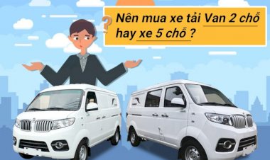 Nên mua xe tải van 2 chỗ hay xe 5 chỗ?