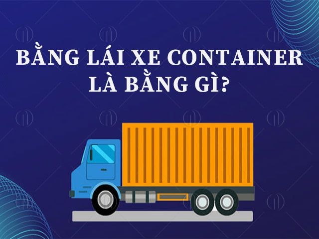 Bằng lái xe container lái được xe gì