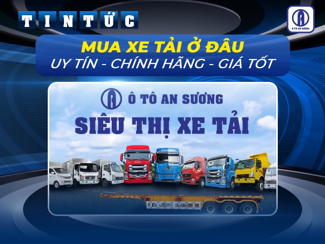 Mua xe tải ở đâu uy tín, chính hãng, giá tốt