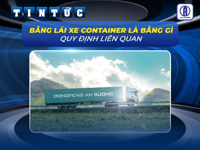 Bằng lái xe container là bằng gì? Các quy định liên quan