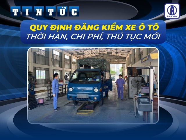 Quy định đăng kiểm xe ô tô: Thời hạn, chi phí, thủ tục mới nhất