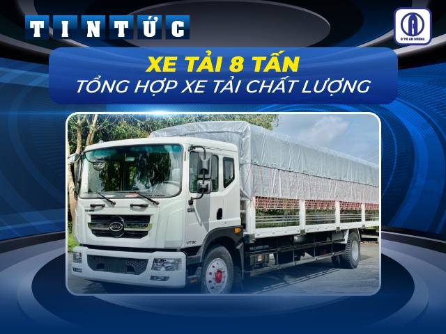 Tổng hợp các loại xe tải 8 tấn chở hàng chất lượng, giá tốt