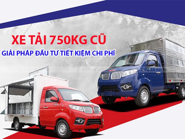 Xe tải 750kg cũ được xem là giải pháp đầu tư tiết kiệm